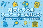【2025年】楽天トラベルスーパーセールはいつ？次回日程・クーポン・攻略法まで徹底解説