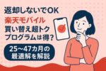 【返却しないでOK】楽天モバイル「買い替え超トクプログラム」は得？25〜47カ月の最適解を解説