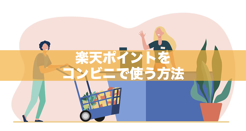 楽天ポイントをコンビニで使う方法3選!どうやって使うか具体的に解説