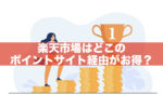 【全5種を徹底比較！】楽天市場はどこのポイントサイト経由がお得？