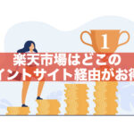 【全5種を徹底比較！】楽天市場はどこのポイントサイト経由がお得？