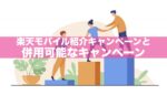 【楽天モバイル】紹介キャンペーンと併用可能なキャンペーンを徹底解説!