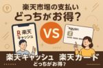楽天市場の支払いは「楽天キャッシュ」と「楽天カード」どっちがお得？違いと使い分けを解説！