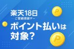 楽天18日｜ポイント払いは対象？エントリー条件・SPUとの関係を解説