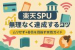 楽天SPUを無理なく達成するコツとは？ムリせず+6倍を目指す実践ガイド