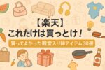 【楽天】これだけは買っとけ！買ってよかった殿堂入り神アイテム30選【2026年最新版】
