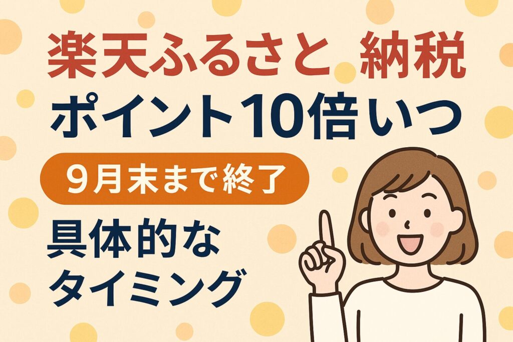 【2025年9月終了】楽天ふるさと納税はいつがお得?ポイント10倍のタイミングとラストチャンスを徹底解説