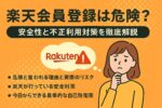 楽天会員登録は危険？安全に使うための全知識と不正利用対策まとめ