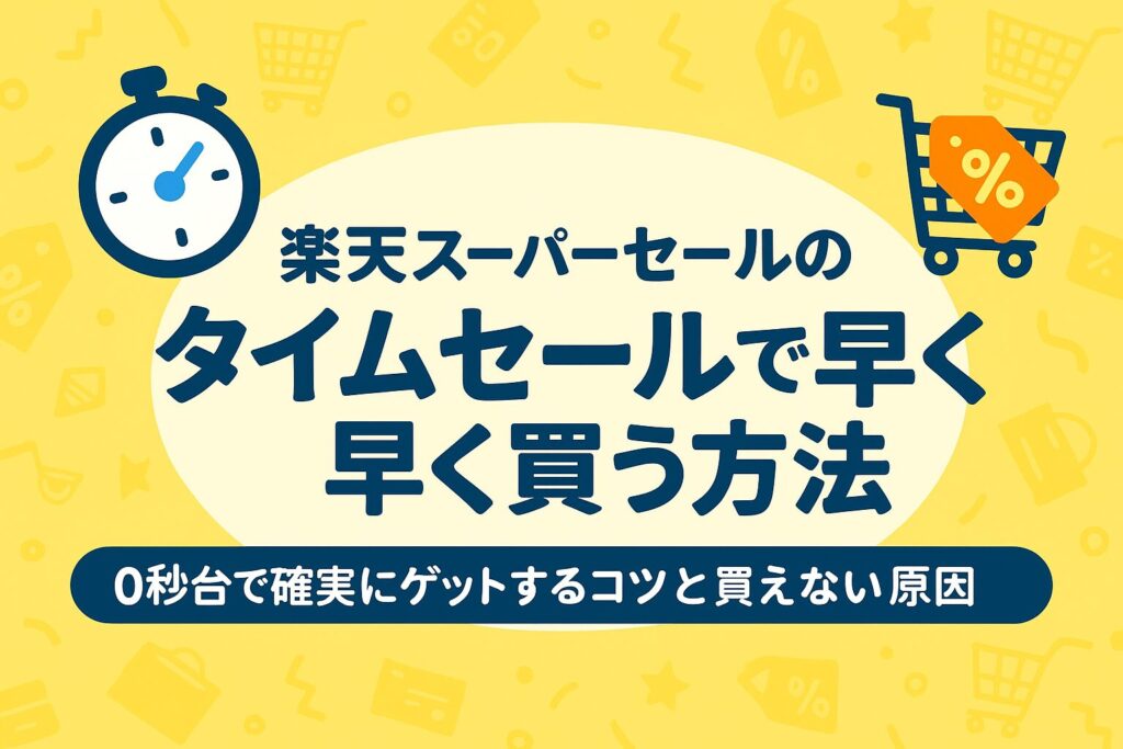 【保存版】楽天スーパーセールのタイムセールで早く買う方法｜0秒台で確実にゲットするコツと買えない原因