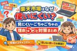 楽天市場はなぜ使いにくい？見にくい・ごちゃごちゃの理由5つと対策まとめ