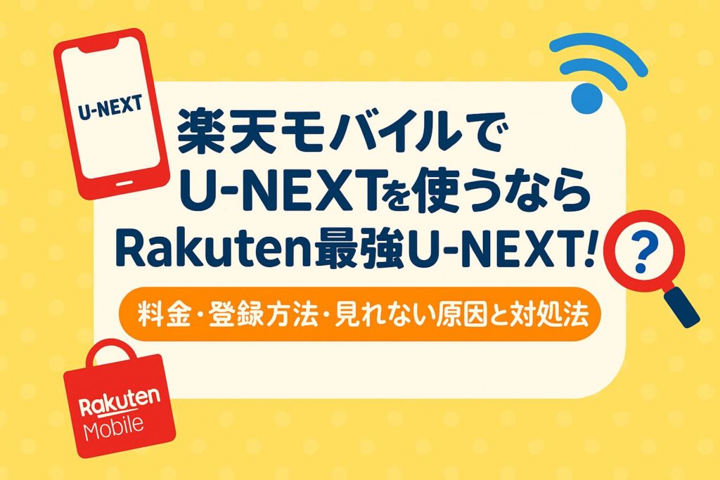 楽天モバイルでU-NEXTを使うならRakuten最強U-NEXT！料金・登録方法・見れない原因と対処法