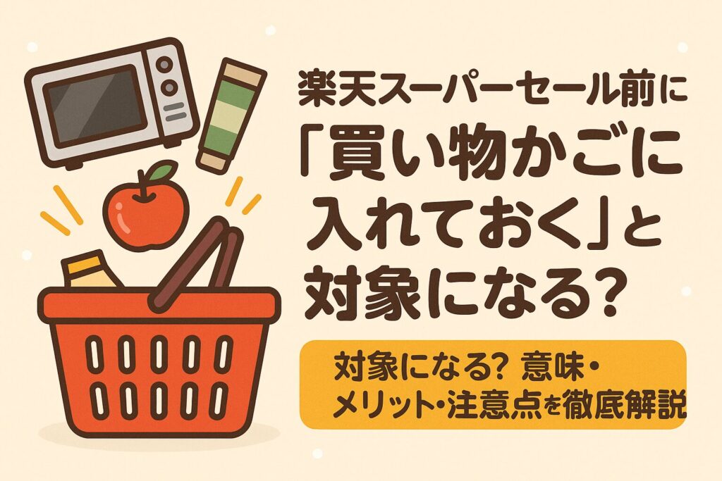 楽天スーパーセール前に『買い物かご』に入れておくのは対象？メリット・注意点を徹底解説