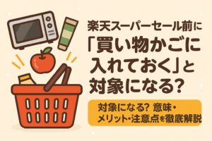 楽天スーパーセール前に『買い物かご』に入れておくのは対象？メリット・注意点を徹底解説
