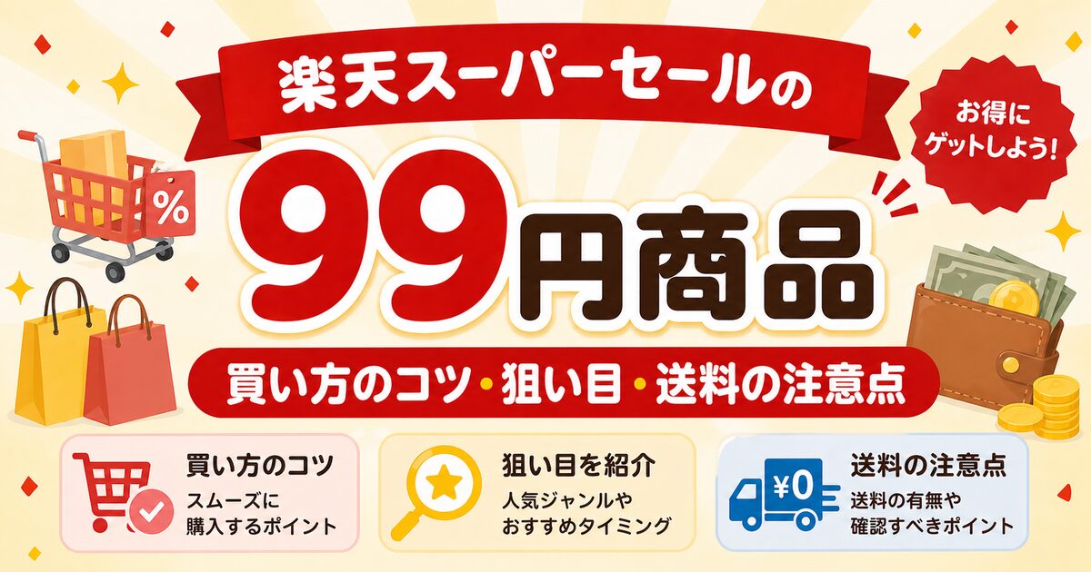 楽天スーパーセールの99円商品は買える？買い方のコツ・狙い目・送料の落とし穴を解説