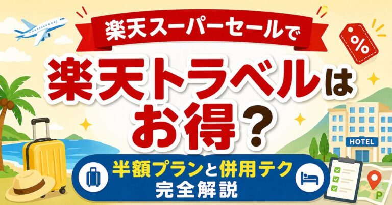 楽天スーパーセールで楽天トラベルはお得？半額プランと併用テク完全解説