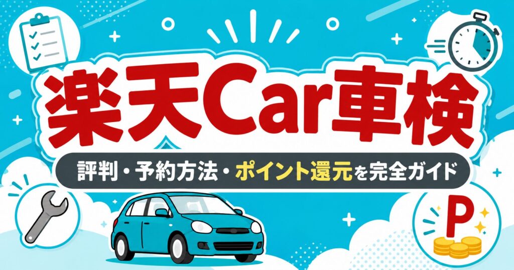 楽天Car車検 完全ガイド｜評判・予約方法・楽天ポイント還元・お得な使い方を徹底解説【2026年最新】