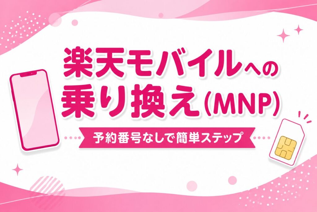 楽天モバイルへの乗り換え（MNP）完全ガイド｜予約番号なしで簡単3ステップ