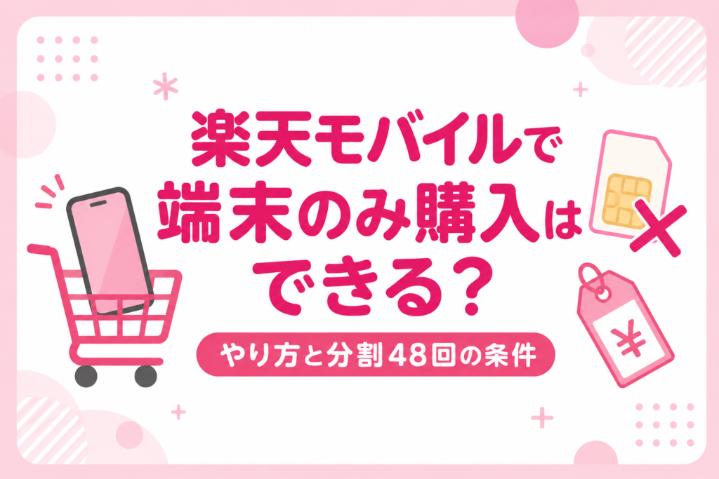 楽天モバイルで端末のみ購入はできる？やり方・分割48回の条件・損しない買い方