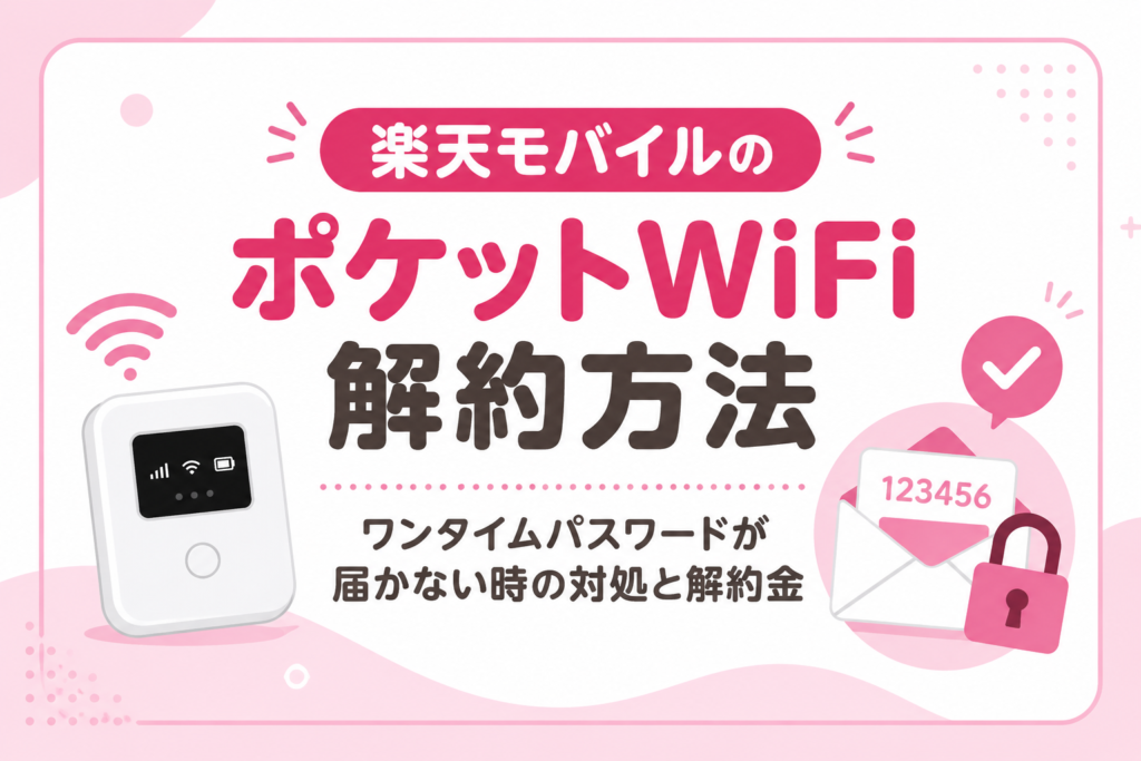 楽天モバイルのポケットWiFi解約方法｜ワンタイムパスワードが届かない時の対処と解約金