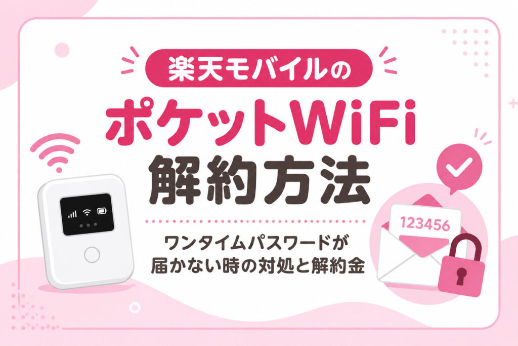 楽天モバイルのポケットWiFi解約方法｜ワンタイムパスワードが届かない時の対処と解約金